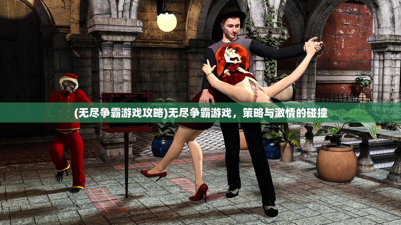 (无尽争霸游戏攻略)无尽争霸游戏,策略与激情的碰撞 (无尽争霸游戏攻略)无尽争霸游戏,策略与激情的碰撞