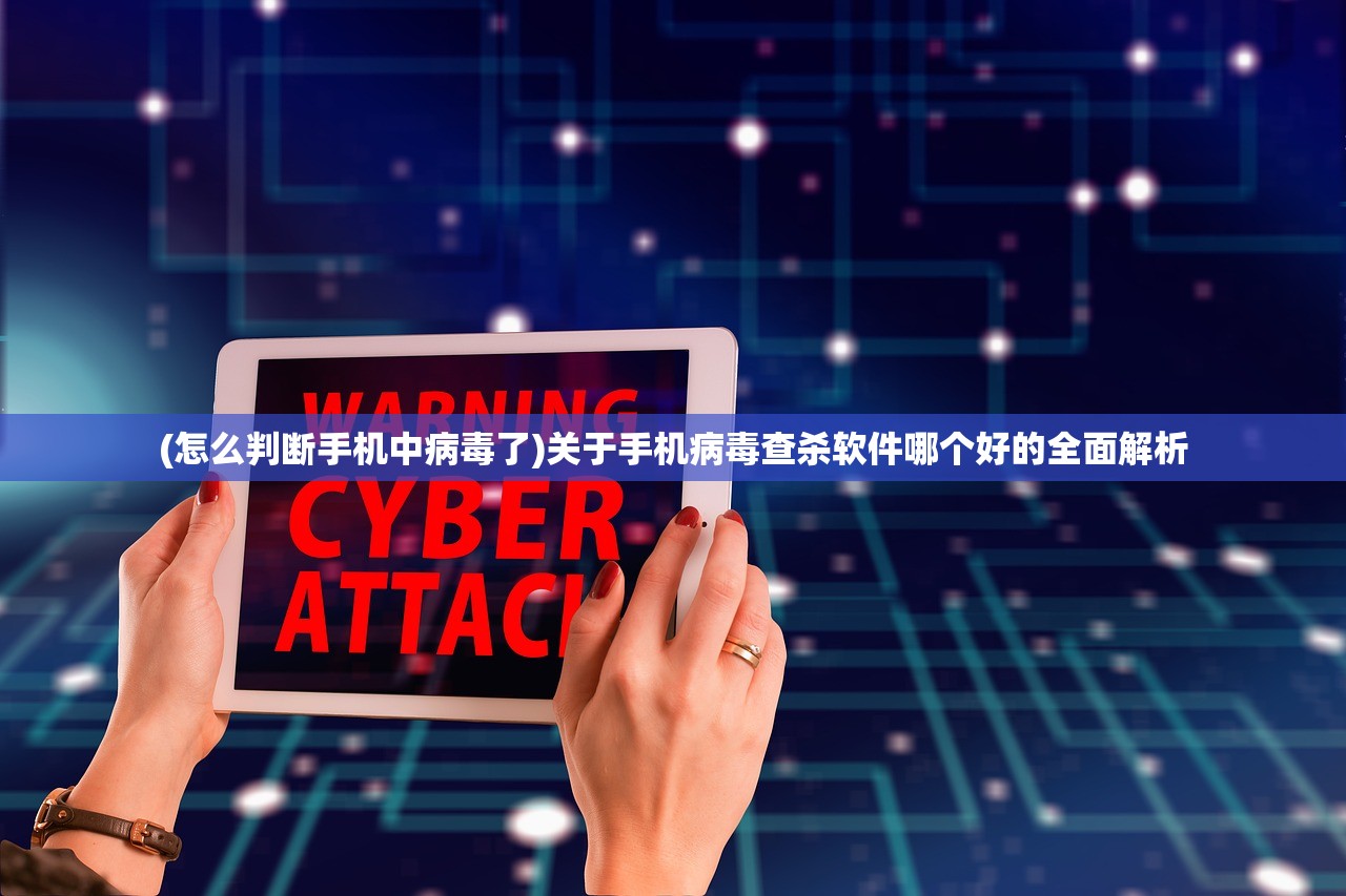 (怎么判断手机中病毒了)关于手机病毒查杀软件哪个好的全面解析 (怎么判断手机中病毒了)关于手机病毒查杀软件哪个好的全面解析