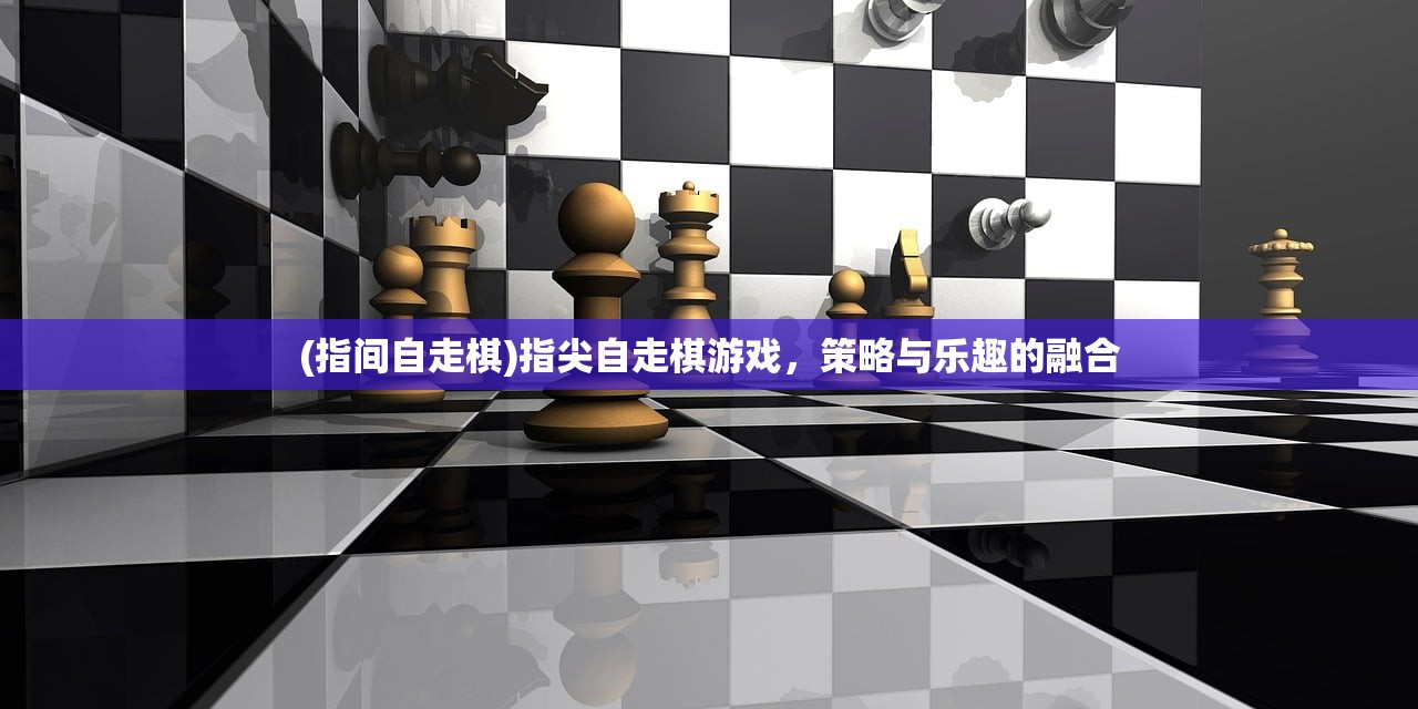 (指间自走棋)指尖自走棋游戏，策略与乐趣的融合