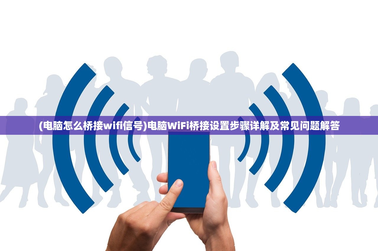 (电脑怎么桥接wifi信号)电脑WiFi桥接设置步骤详解及常见问题解答