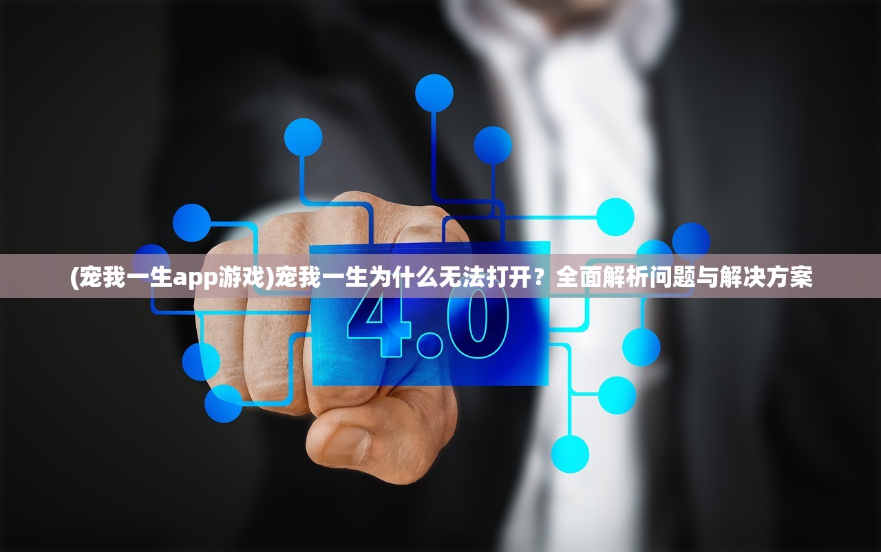 (宠我一生app游戏)宠我一生为什么无法打开？全面解析问题与解决方案