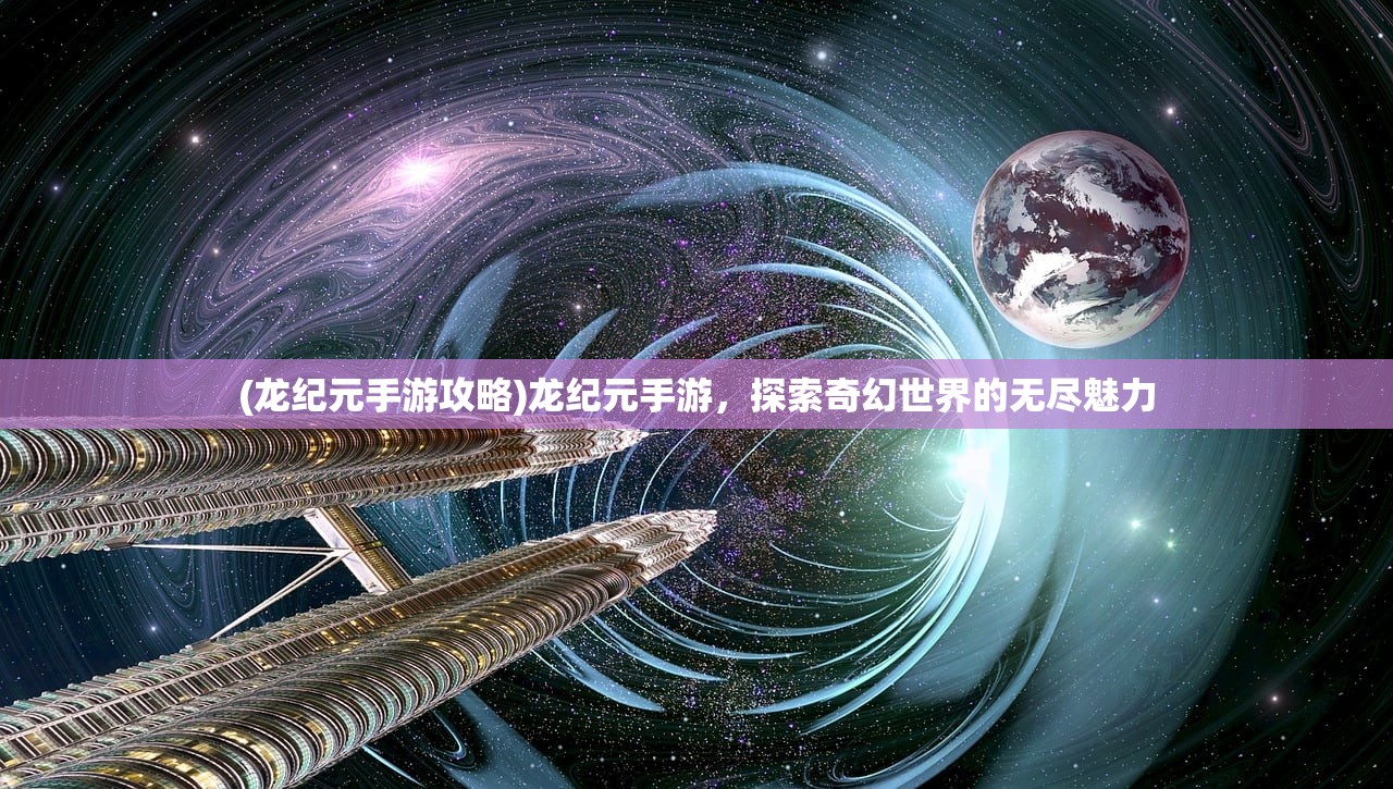 (龙纪元手游攻略)龙纪元手游，探索奇幻世界的无尽魅力