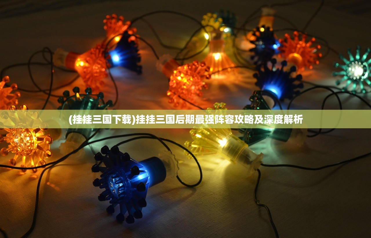 (挂挂三国下载)挂挂三国后期最强阵容攻略及深度解析 (挂挂三国下载)挂挂三国后期最强阵容攻略及深度解析