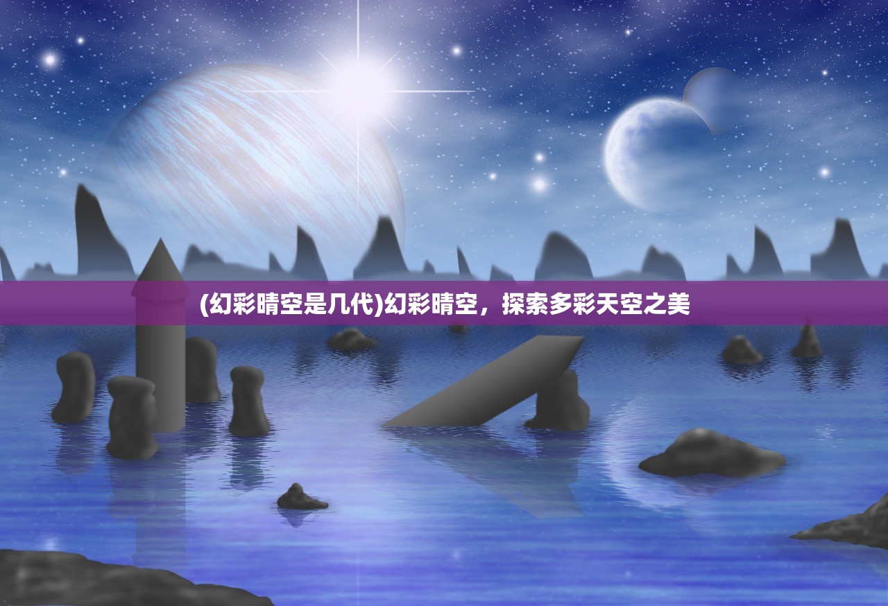 (幻彩晴空是几代)幻彩晴空，探索多彩天空之美