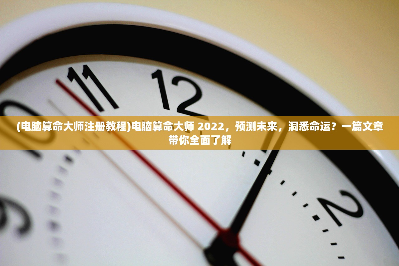 (电脑算命大师注册教程)电脑算命大师 2022，预测未来，洞悉命运？一篇文章带你全面了解