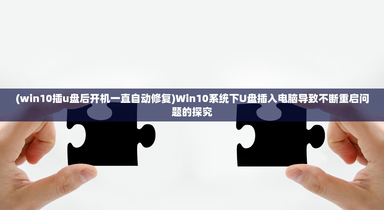 (win10插u盘后开机一直自动修复)Win10系统下U盘插入电脑导致不断重启问题的探究