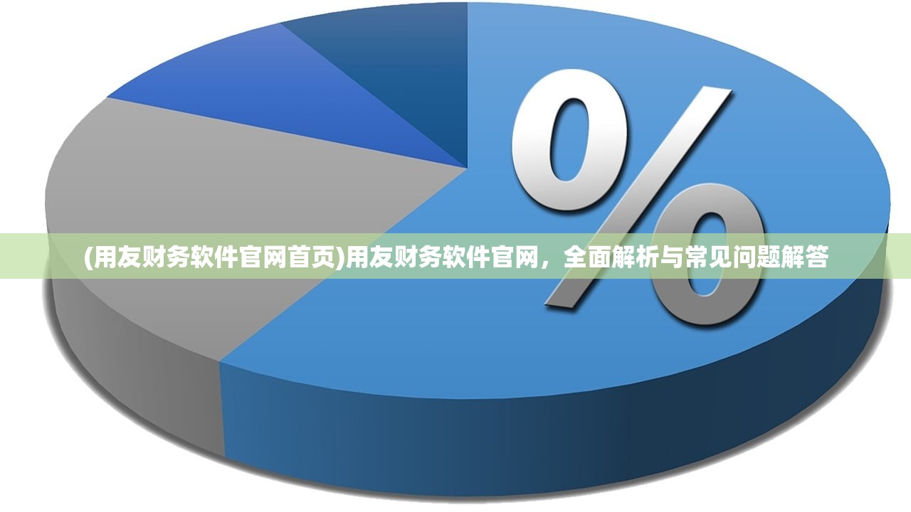 (用友财务软件官网首页)用友财务软件官网，全面解析与常见问题解答