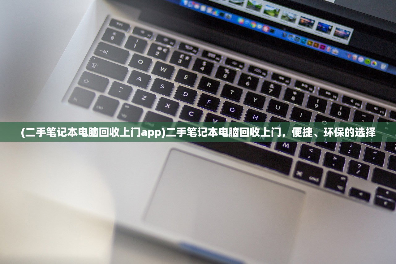 (二手笔记本电脑回收上门app)二手笔记本电脑回收上门，便捷、环保的选择