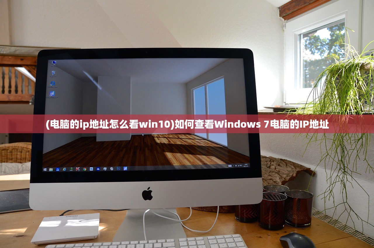 (电脑的ip地址怎么看win10)如何查看Windows 7电脑的IP地址