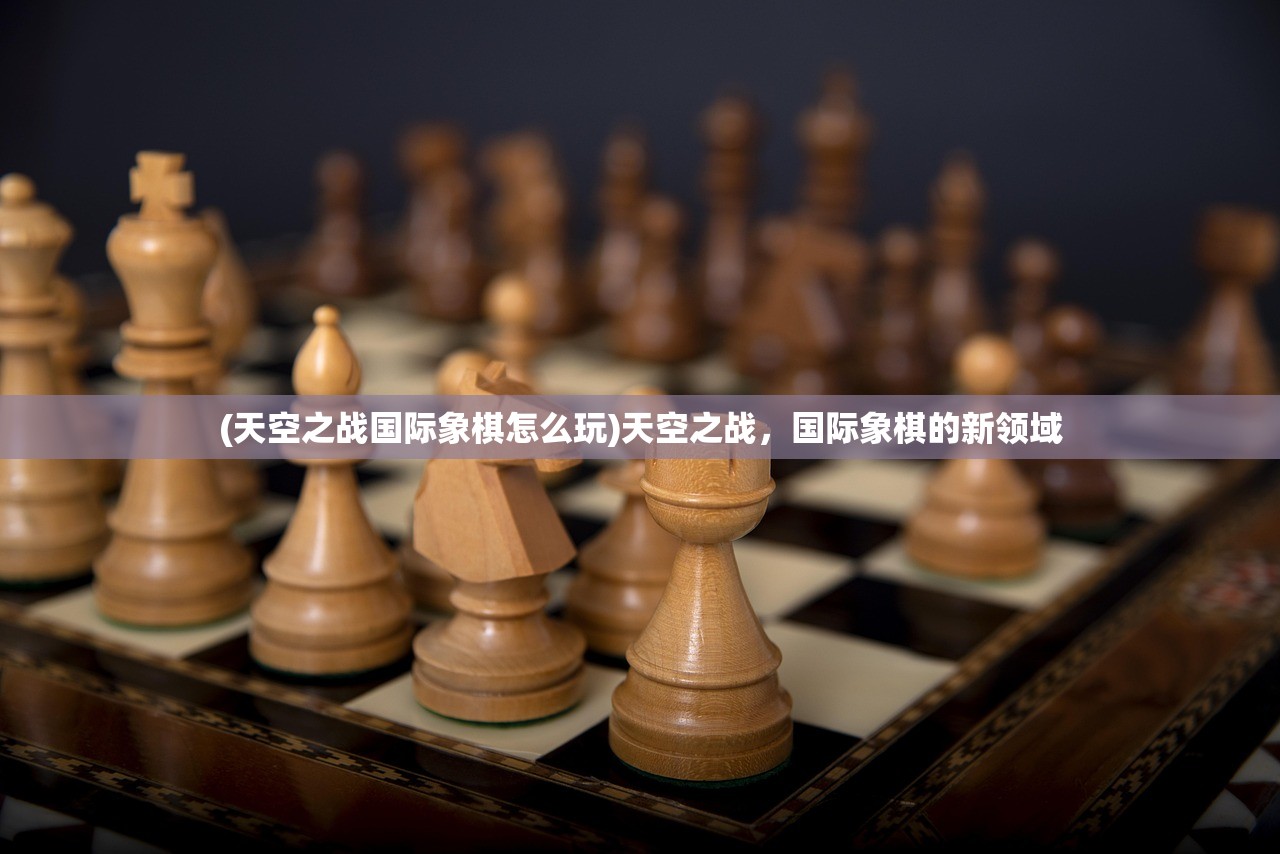 (天空之战国际象棋怎么玩)天空之战，国际象棋的新领域