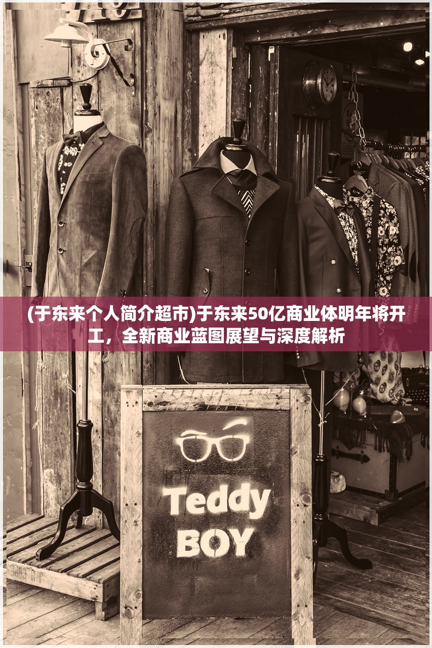 (于东来个人简介超市)于东来50亿商业体明年将开工，全新商业蓝图展望与深度解析