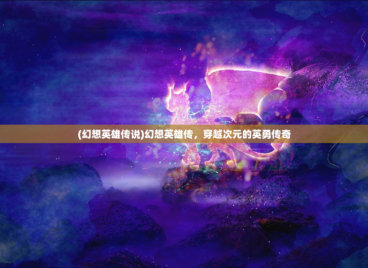 (幻想英雄传说)幻想英雄传,穿越次元的英勇传奇 (幻想英雄传说)幻想英雄传,穿越次元的英勇传奇