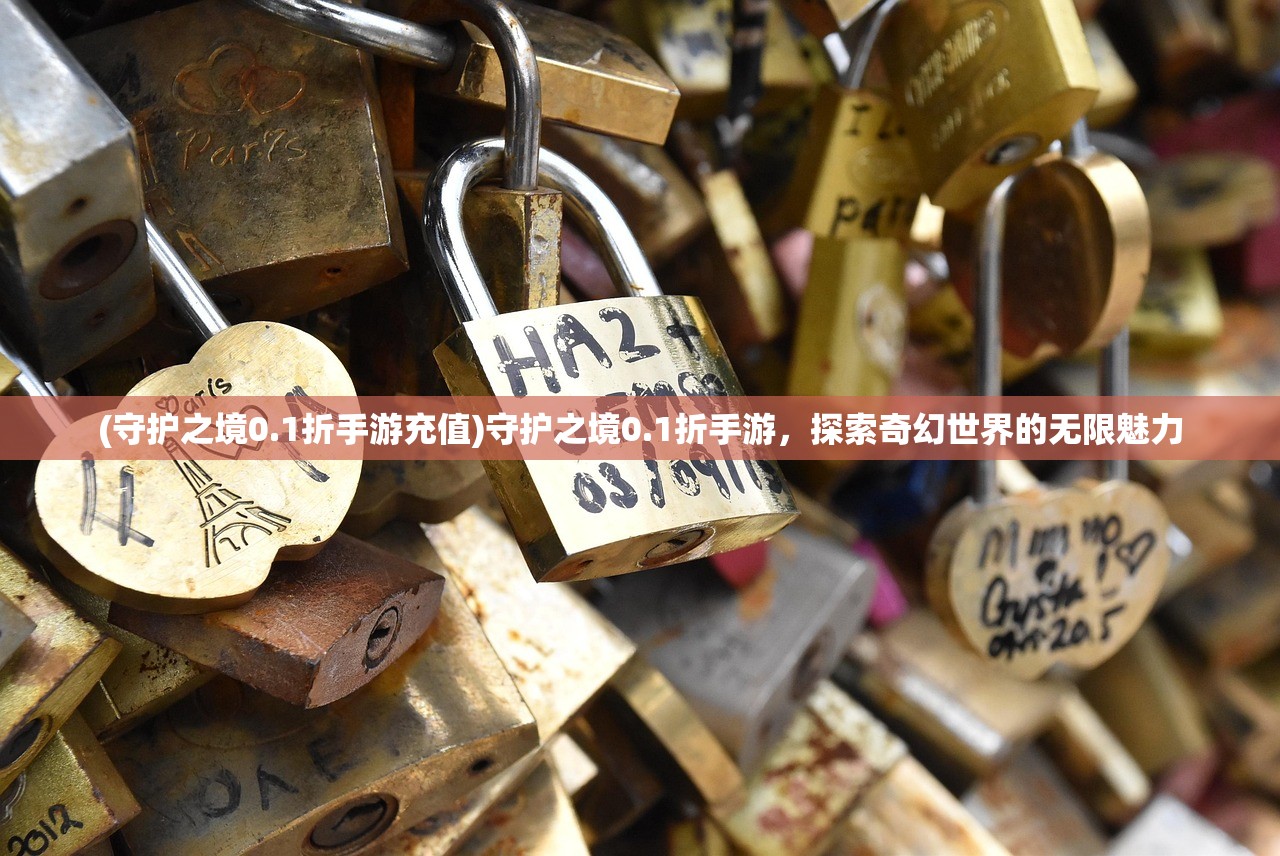 (守护之境0.1折手游充值)守护之境0.1折手游,探索奇幻世界的无限魅力 (守护之境0.1折手游充值)守护之境0.1折手游,探索奇幻世界的无限魅力
