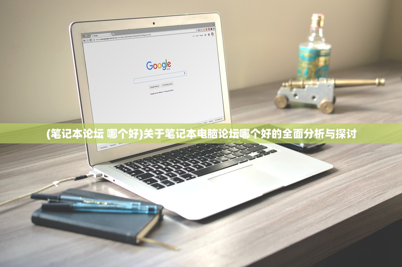 (笔记本论坛 哪个好)关于笔记本电脑论坛哪个好的全面分析与探讨 (笔记本论坛 哪个好)关于笔记本电脑论坛哪个好的全面分析与探讨