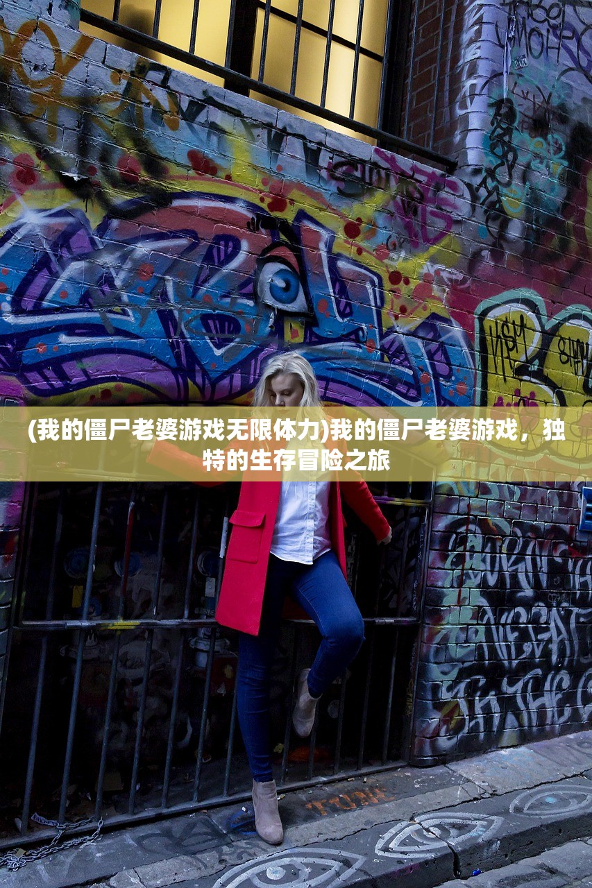 (我的僵尸老婆游戏无限体力)我的僵尸老婆游戏,独特的生存冒险之旅 (我的僵尸老婆游戏无限体力)我的僵尸老婆游戏,独特的生存冒险之旅