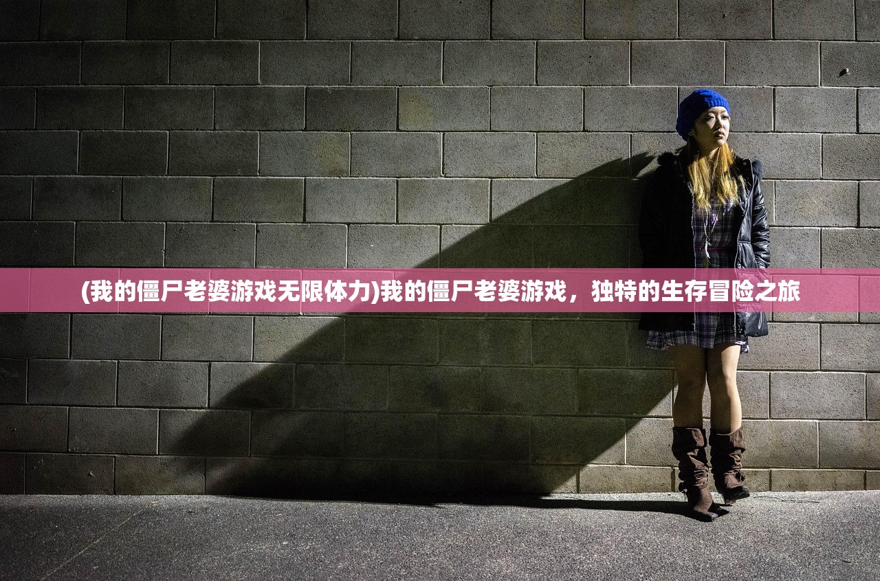 (我的僵尸老婆游戏无限体力)我的僵尸老婆游戏,独特的生存冒险之旅 (我的僵尸老婆游戏无限体力)我的僵尸老婆游戏,独特的生存冒险之旅