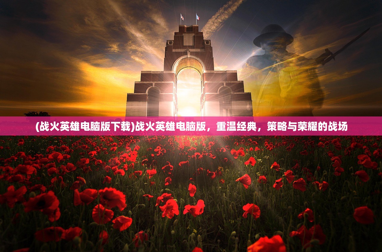 (战火英雄电脑版下载)战火英雄电脑版，重温经典，策略与荣耀的战场