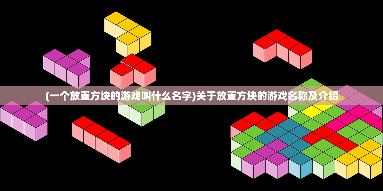 (一个放置方块的游戏叫什么名字)关于放置方块的游戏名称及介绍