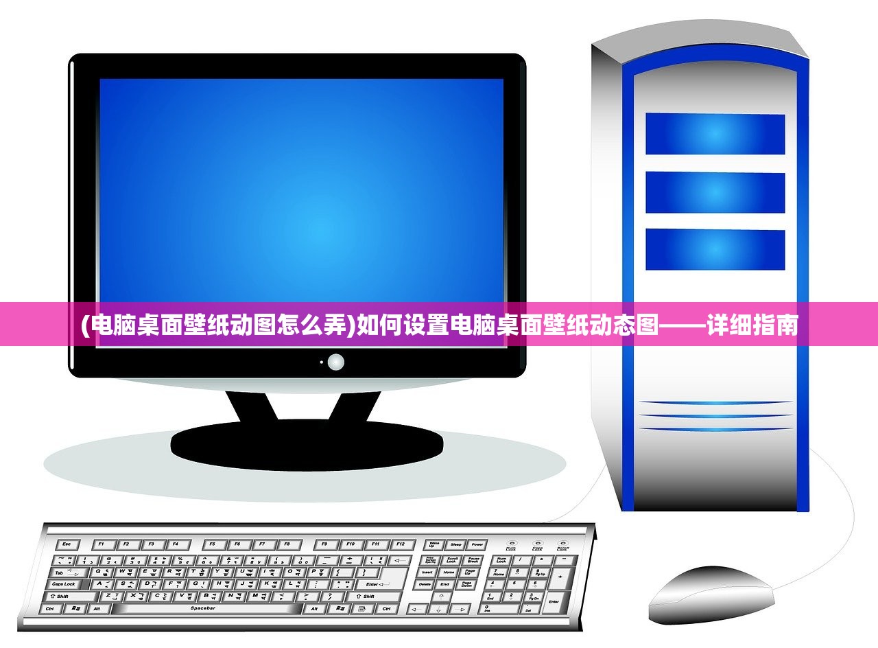 (电脑桌面壁纸动图怎么弄)如何设置电脑桌面壁纸动态图——详细指南