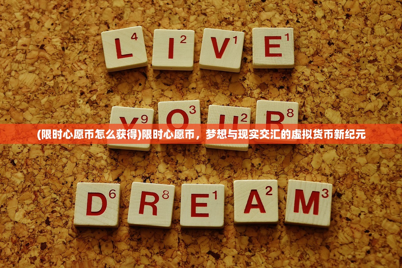 (限时心愿币怎么获得)限时心愿币,梦想与现实交汇的虚拟货币新纪元 (限时心愿币怎么获得)限时心愿币,梦想与现实交汇的虚拟货币新纪元