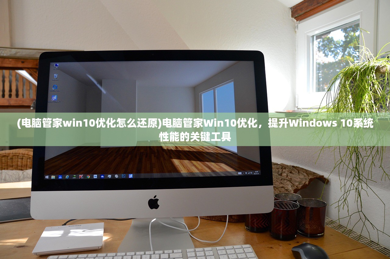 (电脑管家win10优化怎么还原)电脑管家Win10优化，提升Windows 10系统性能的关键工具