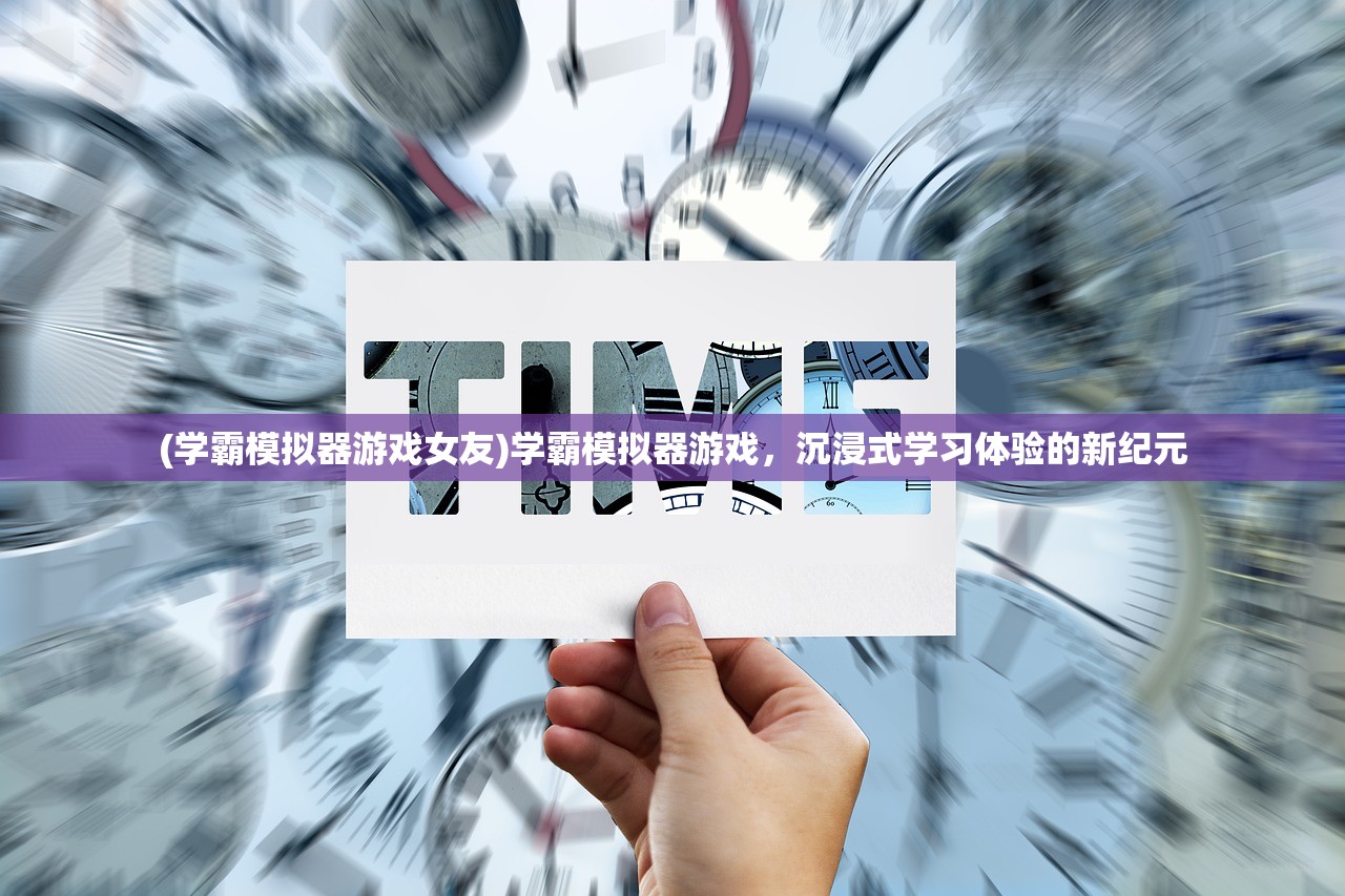 (学霸模拟器游戏女友)学霸模拟器游戏，沉浸式学习体验的新纪元