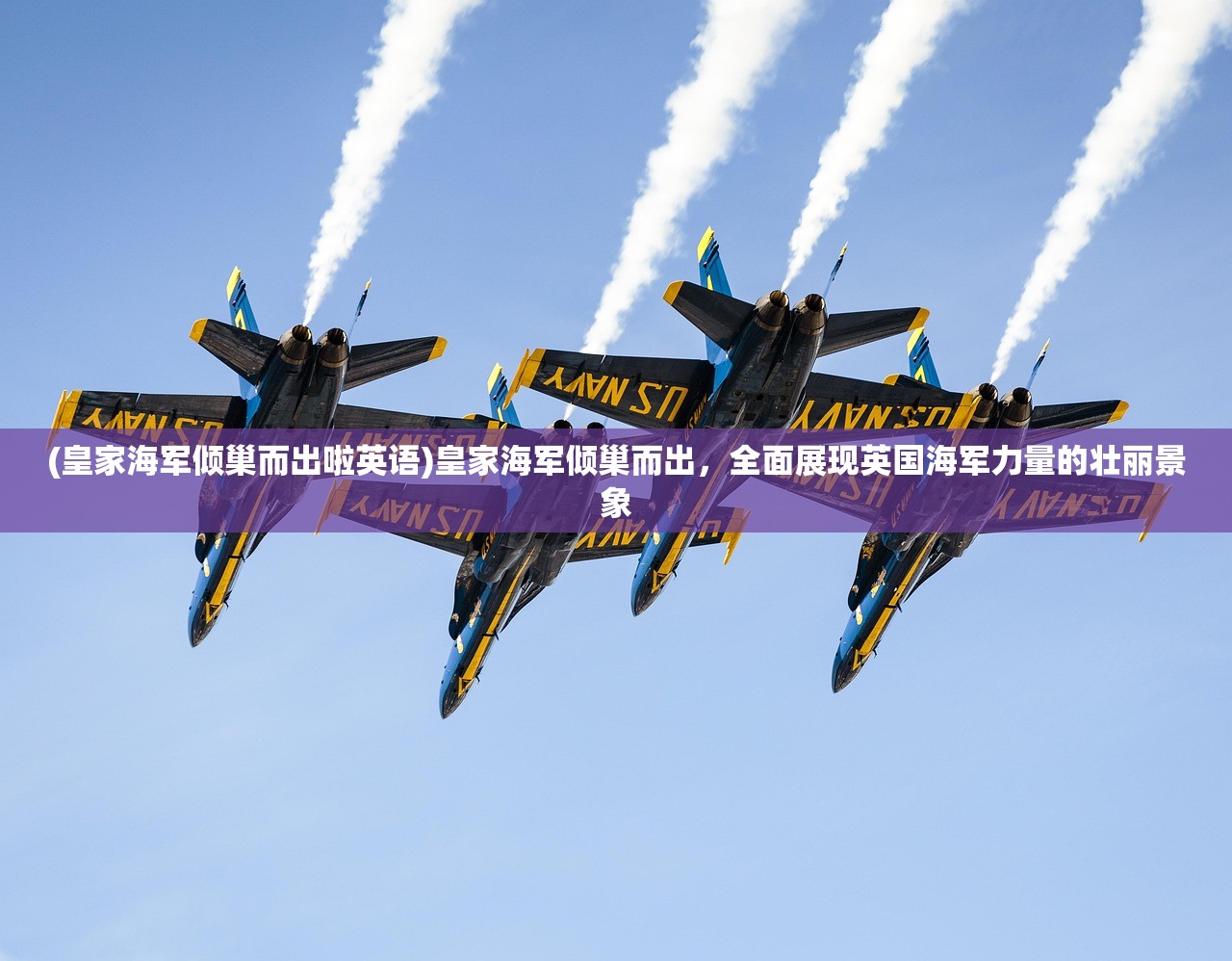 (皇家海军倾巢而出啦英语)皇家海军倾巢而出，全面展现英国海军力量的壮丽景象