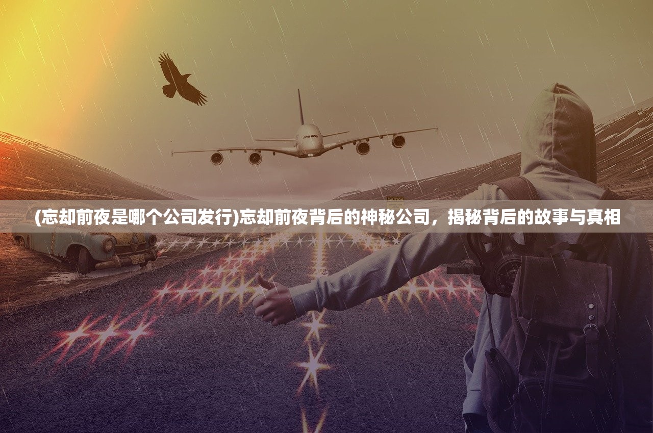 (忘却前夜是哪个公司发行)忘却前夜背后的神秘公司,揭秘背后的故事与真相 (忘却前夜是哪个公司发行)忘却前夜背后的神秘公司,揭秘背后的故事与真相