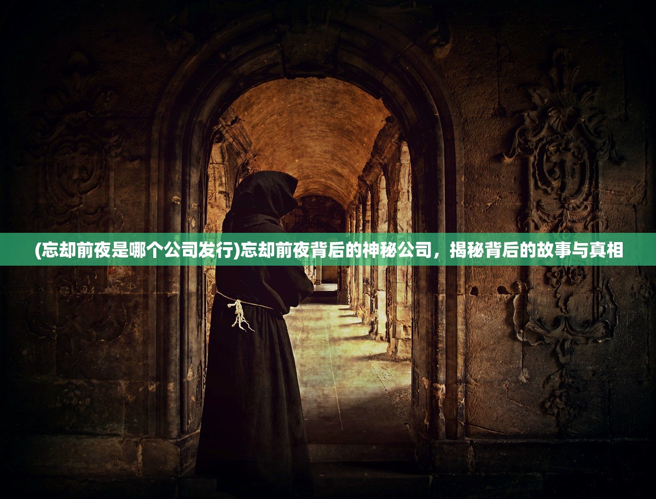 (忘却前夜是哪个公司发行)忘却前夜背后的神秘公司,揭秘背后的故事与真相 (忘却前夜是哪个公司发行)忘却前夜背后的神秘公司,揭秘背后的故事与真相
