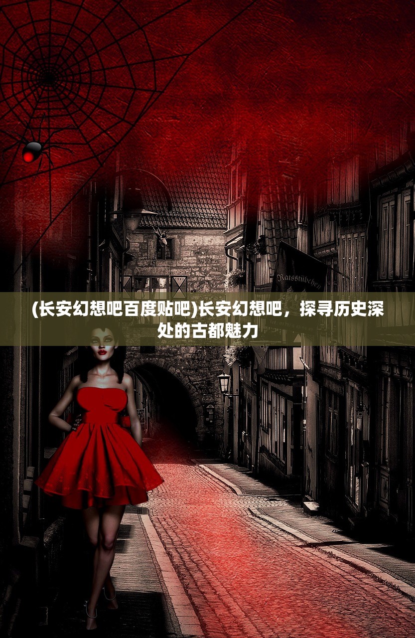 (长安幻想吧百度贴吧)长安幻想吧，探寻历史深处的古都魅力