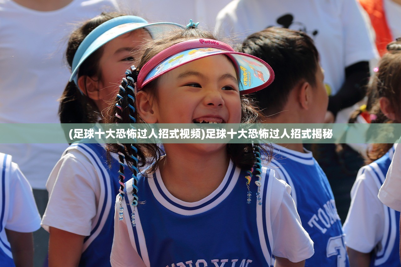 (足球十大恐怖过人招式视频)足球十大恐怖过人招式揭秘