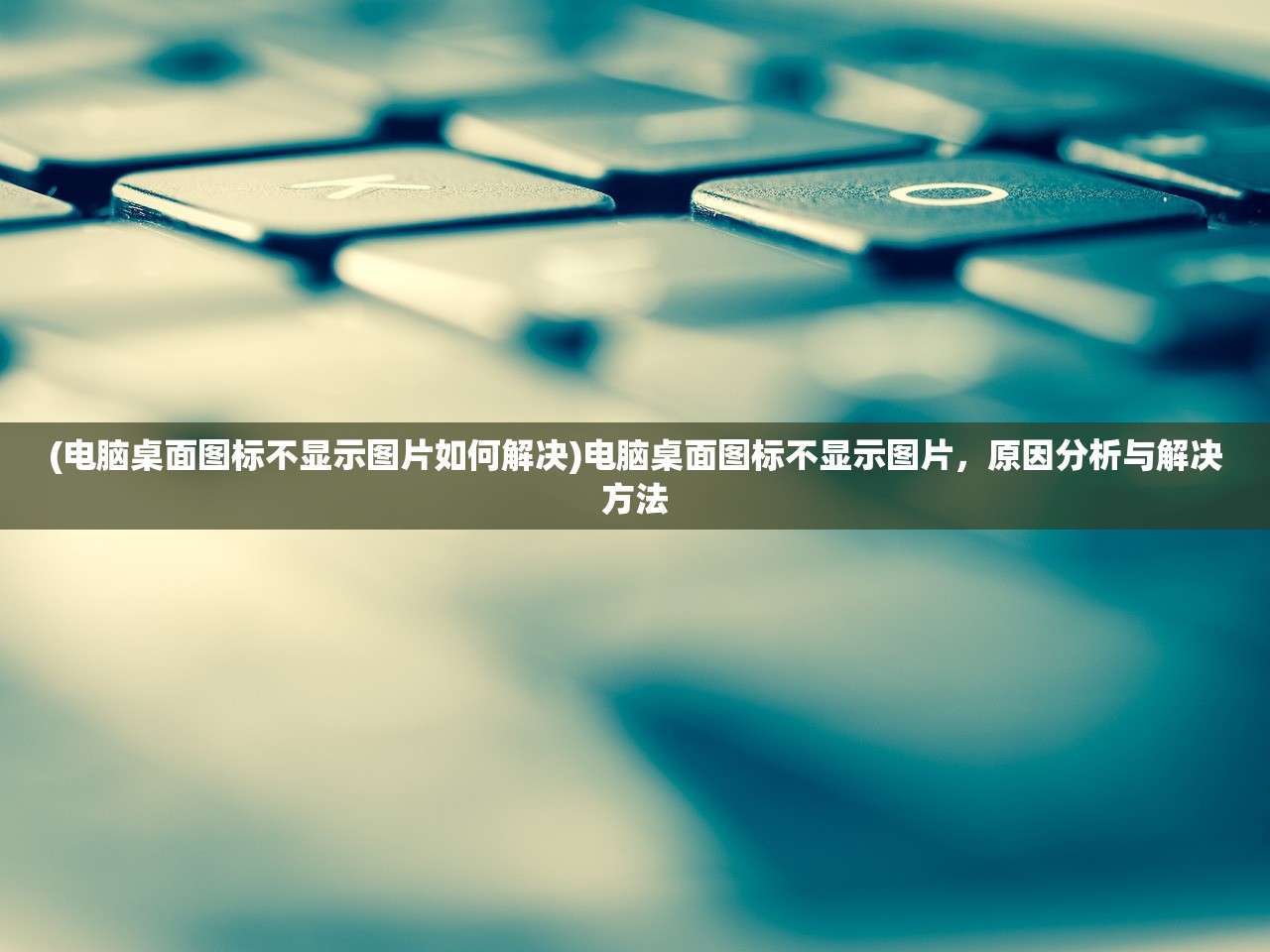 (电脑桌面图标不显示图片如何解决)电脑桌面图标不显示图片，原因分析与解决方法