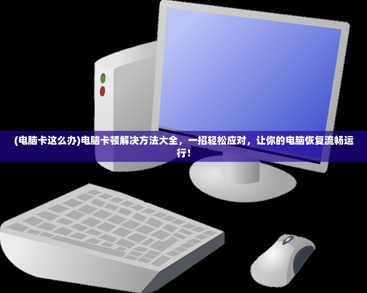 (电脑卡这么办)电脑卡顿解决方法大全,一招轻松应对,让你的电脑恢复流畅运行! (电脑卡这么办)电脑卡顿解决方法大全,一招轻松应对,让你的电脑恢复流畅运行!