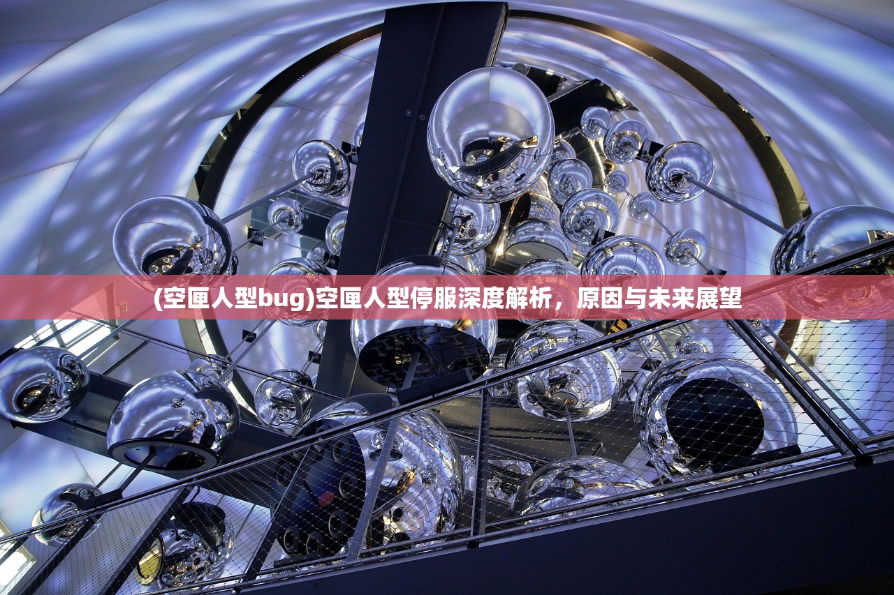 (空匣人型bug)空匣人型停服深度解析,原因与未来展望 (空匣人型bug)空匣人型停服深度解析,原因与未来展望