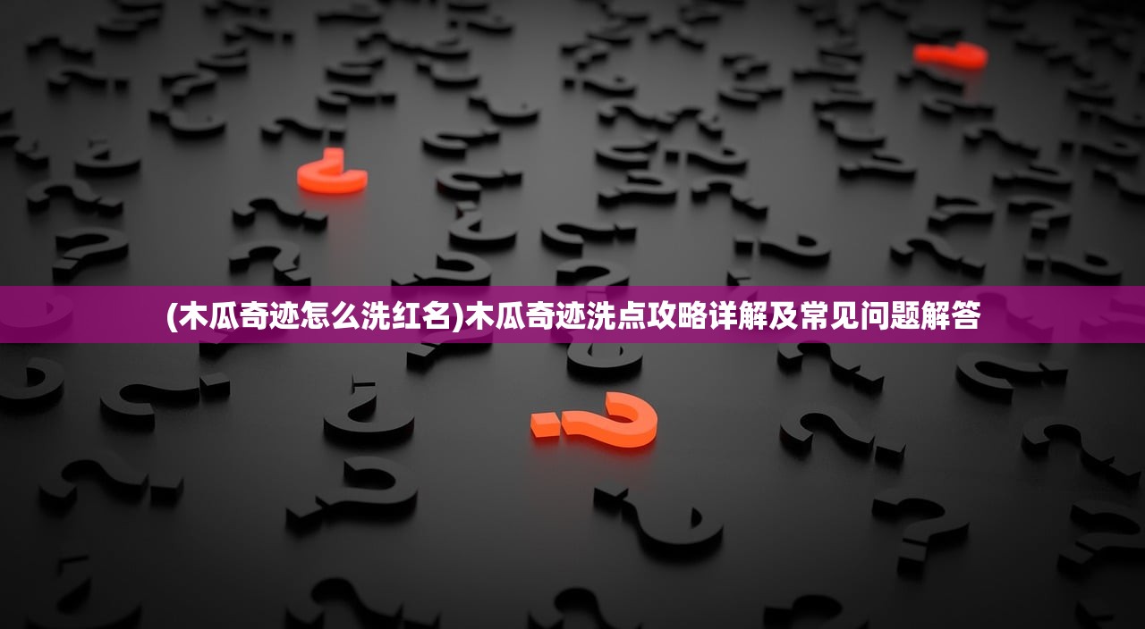 (木瓜奇迹怎么洗红名)木瓜奇迹洗点攻略详解及常见问题解答