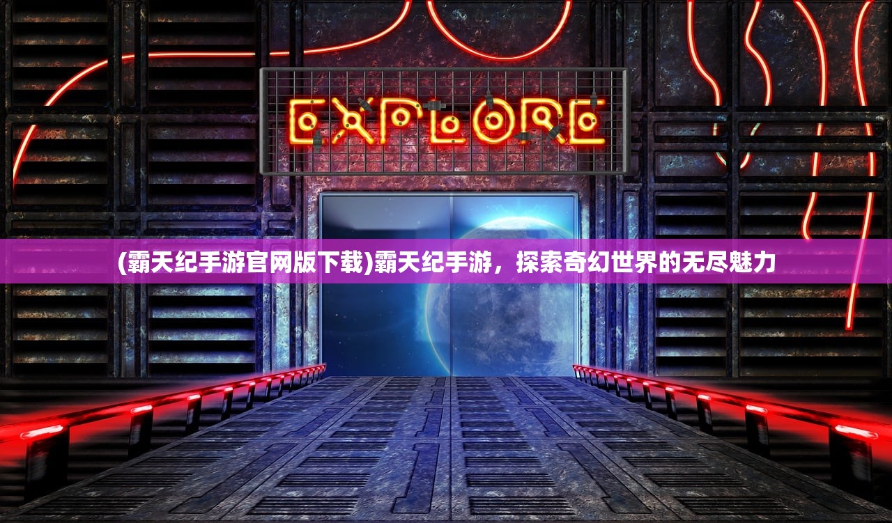 (霸天纪手游官网版下载)霸天纪手游，探索奇幻世界的无尽魅力