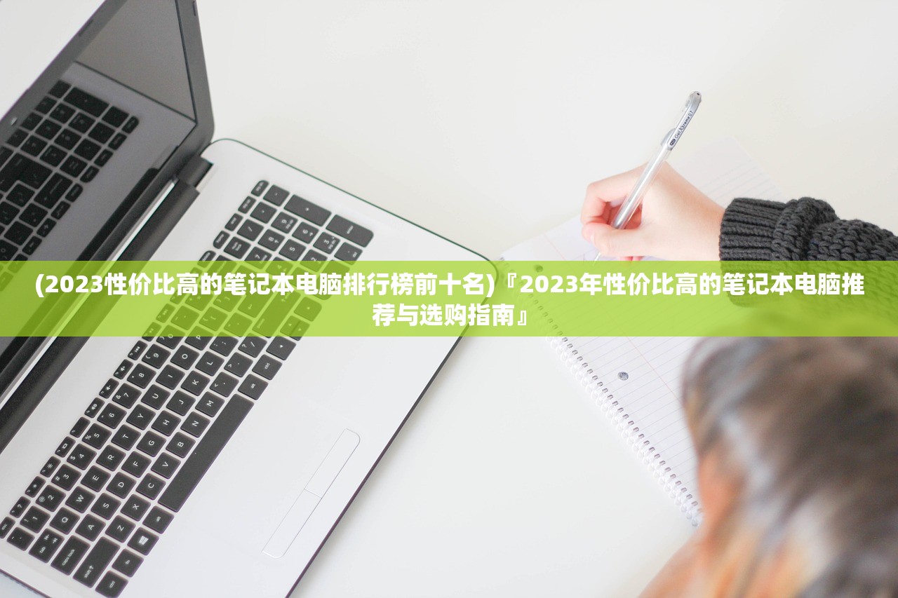 (2023性价比高的笔记本电脑排行榜前十名)『2023年性价比高的笔记本电脑推荐与选购指南』