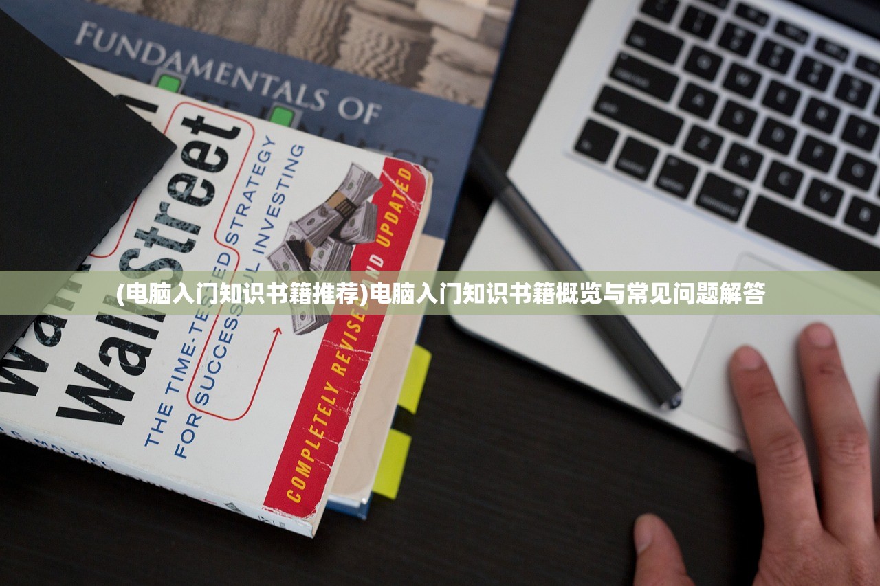 (电脑入门知识书籍推荐)电脑入门知识书籍概览与常见问题解答