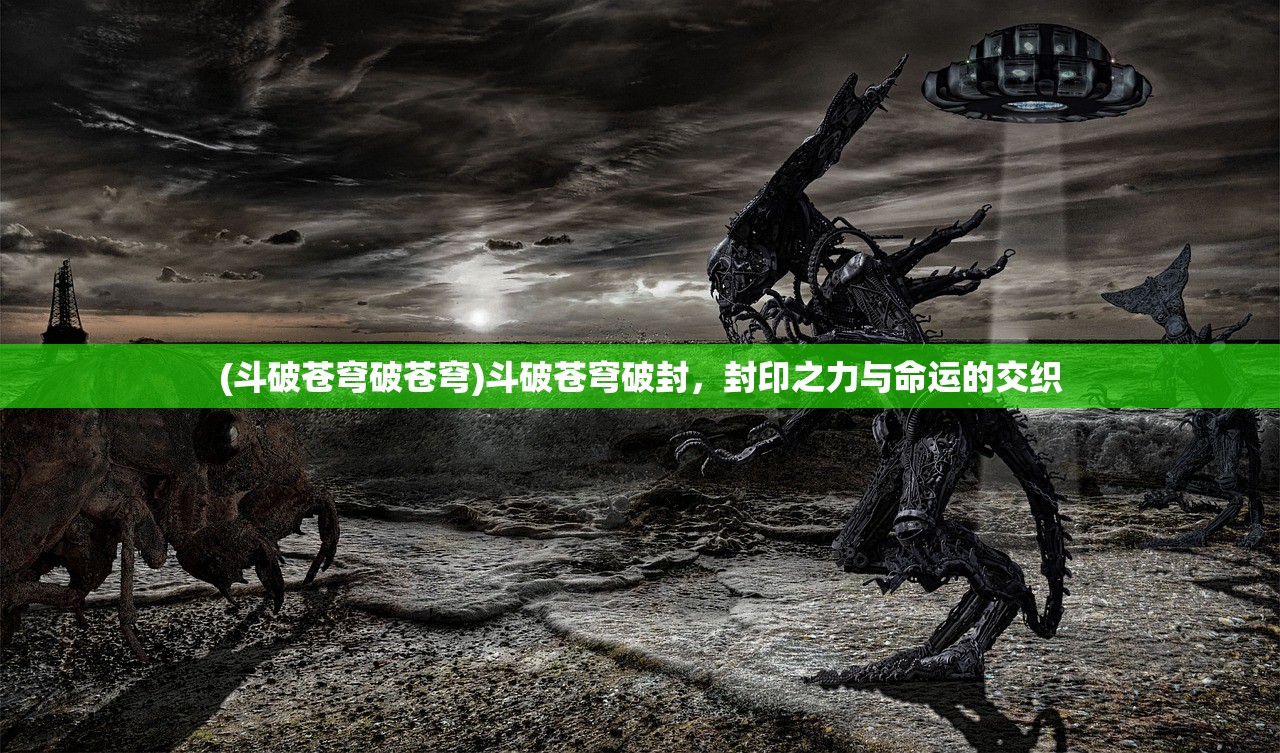 (斗破苍穹破苍穹)斗破苍穹破封，封印之力与命运的交织